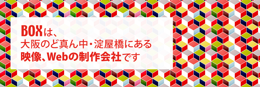 BOXは、大阪のど真ん中・淀屋橋にある映像、Webの制作会社です